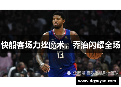 快船客场力挫魔术，乔治闪耀全场