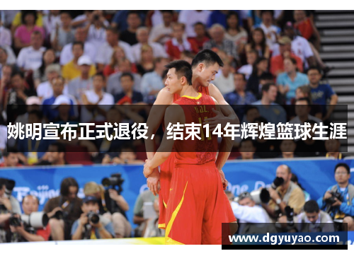 姚明宣布正式退役，结束14年辉煌篮球生涯