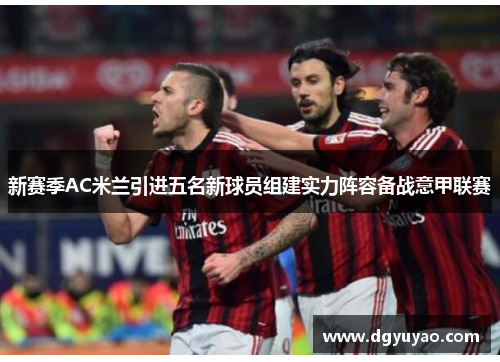 新赛季AC米兰引进五名新球员组建实力阵容备战意甲联赛