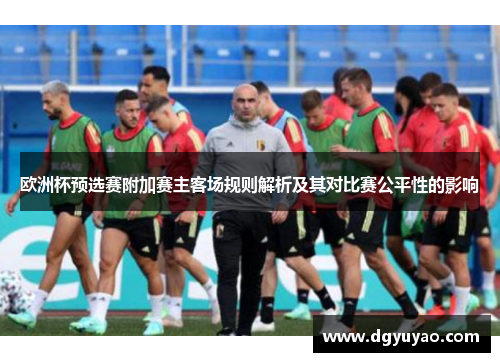 欧洲杯预选赛附加赛主客场规则解析及其对比赛公平性的影响