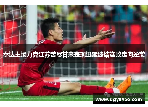 泰达主场力克江苏苦尽甘来表现迅猛终结连败走向逆袭