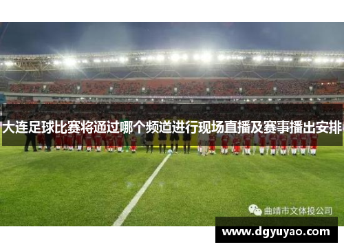 大连足球比赛将通过哪个频道进行现场直播及赛事播出安排