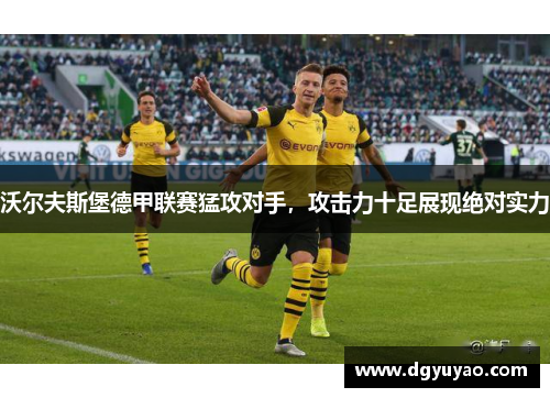 沃尔夫斯堡德甲联赛猛攻对手，攻击力十足展现绝对实力