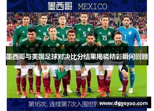 墨西哥与美国足球对决比分结果揭晓精彩瞬间回顾