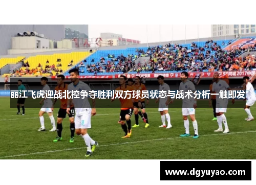丽江飞虎迎战北控争夺胜利双方球员状态与战术分析一触即发