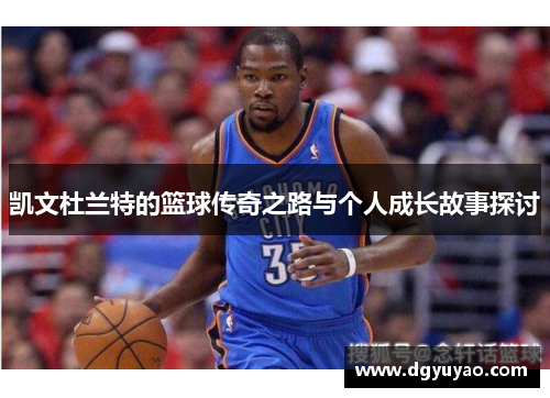 凯文杜兰特的篮球传奇之路与个人成长故事探讨
