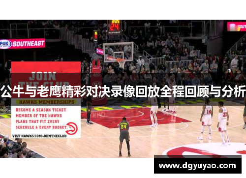 公牛与老鹰精彩对决录像回放全程回顾与分析