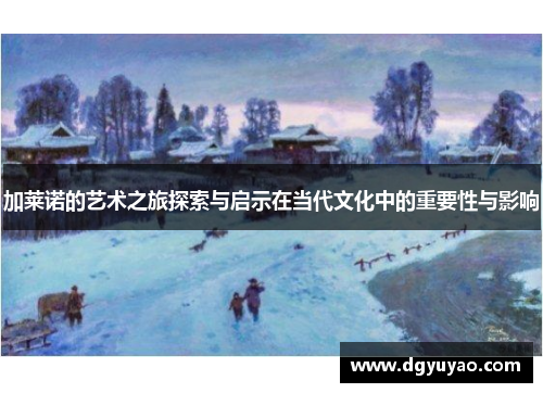 加莱诺的艺术之旅探索与启示在当代文化中的重要性与影响
